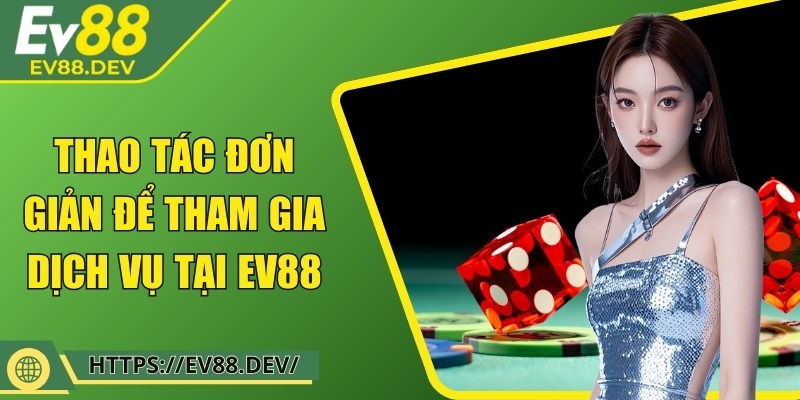 Thao tác đơn giản để tham gia dịch vụ tại EV88