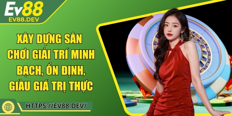 Xây dựng sân chơi giải trí minh bạch, ổn định, giàu giá trị thực