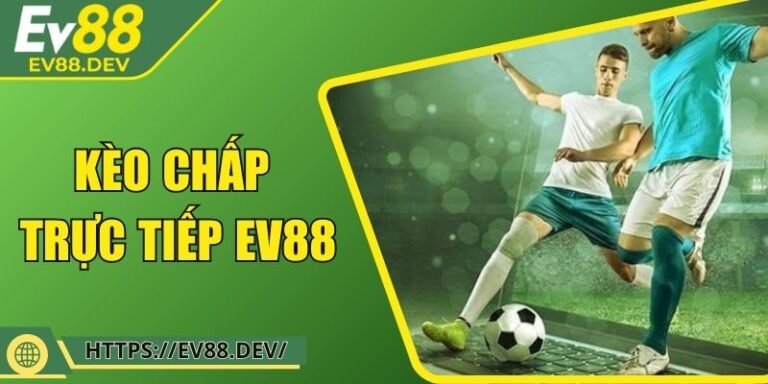Kèo Chấp Trực Tiếp EV88: Bí Kíp Cực Đỉnh Cho Cược Thủ