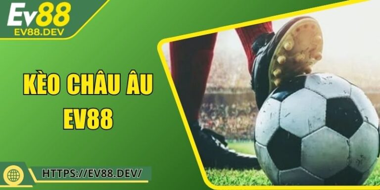Kèo Châu Âu EV88 – Cách Đọc, Hiểu Và Áp Dụng Chuẩn Xác