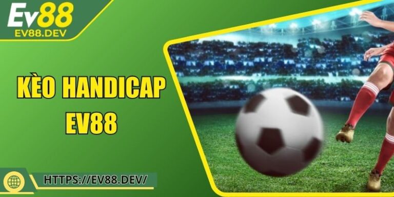 Kèo Handicap EV88 – Cách Hiểu Đúng Và Áp Dụng Hiệu Quả