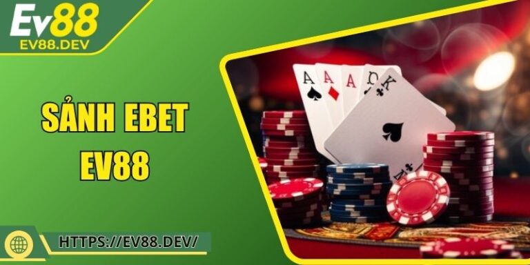 Sảnh EBET EV88 – Không Gian Trực Tuyến Chuẩn Quốc Tế