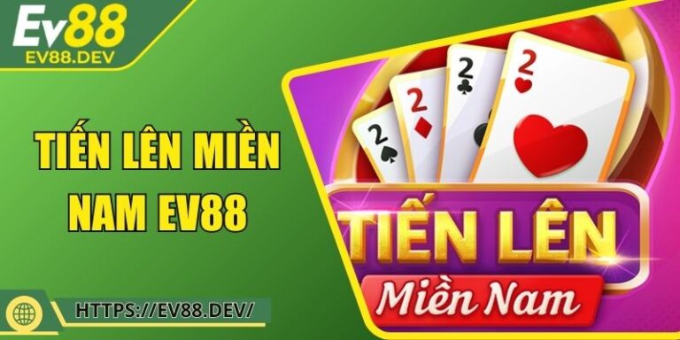 Tiến Lên Miền Nam EV88 – Từ Newbie Đến Dân Kinh Nghiệm