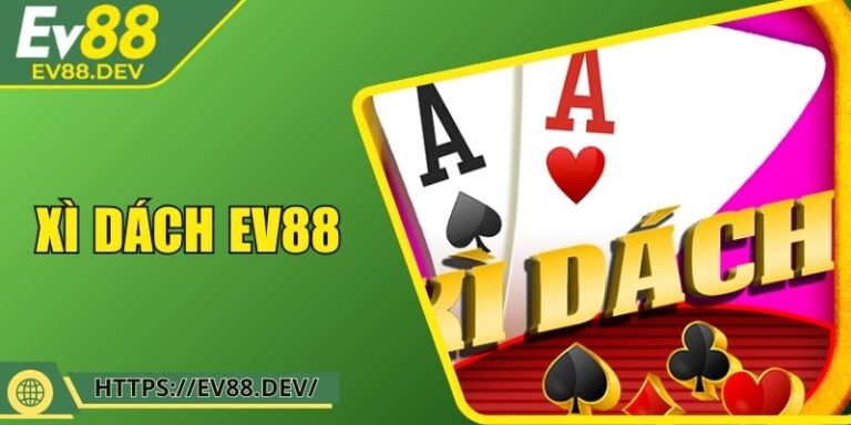 Xì Dách EV88 - Bàn Chơi Chuẩn Quốc Tế Trong Từng Ván